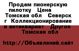 Продам пионерскую пилотку › Цена ­ 200 - Томская обл., Северск г. Коллекционирование и антиквариат » Другое   . Томская обл.